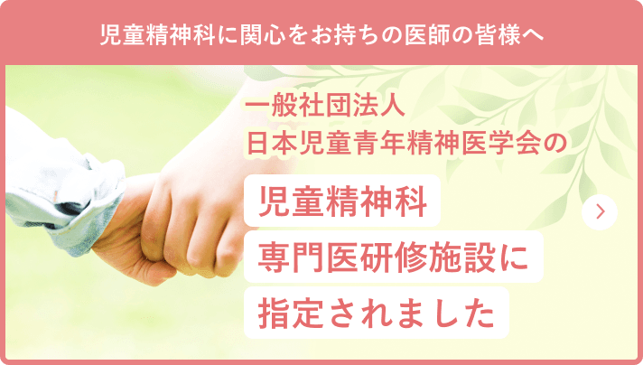 児童精神科に関心をお持ちの医師の皆様へ 一般社団法人日本児童青年精神医学会の児童精神科専門医研修施設に指定されました